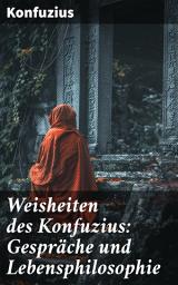 Icon image Weisheiten des Konfuzius: Gespräche und Lebensphilosophie: Tiefe Weisheiten und zeitlose Lehren eines chinesischen Philosophen