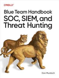 Icon image Blue Team Handbook: SOC, SIEM, and Threat Hunting: Practical Techniques for Security Operations and Threat Hunting Teams