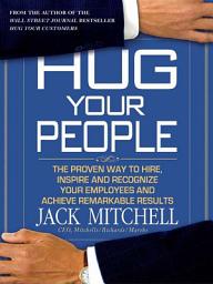 Icon image Hug Your People: The Proven Way to Hire, Inspire, and Recognize Your Employees and Achieve Remarkable Results
