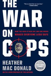 Icon image The War on Cops: How the New Attack on Law and Order Makes Everyone Less Safe