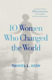 Icon image 10 Women Who Changed the World: Inspiring Female Missionaries Who Fulfilled the Great Commission