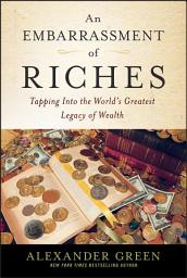 Icon image An Embarrassment of Riches: Tapping Into the World's Greatest Legacy of Wealth