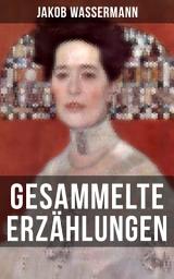 Icon image Gesammelte Erzählungen von Jakob Wassermann: Die Schwestern + Der niegeküßte Mund + Lukardis + Oberlins drei Stufen + Sturreganz + Der goldene Spiegel + Olivia oder Die unsichtbare Lampe + Die Schaffnerin + Die Mächtigen und viel mehr
