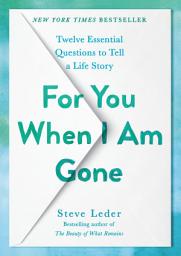 Icon image For You When I Am Gone: Twelve Essential Questions to Tell a Life Story