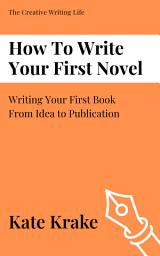 Icon image How To Write Your First Novel: Writing Your First Book From Idea to Publication