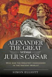 Icon image Alexander the Great versus Julius Caesar: Who was the Greatest Commander in the Ancient World?