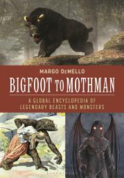 Icon image Bigfoot to Mothman: A Global Encyclopedia of Legendary Beasts and Monsters