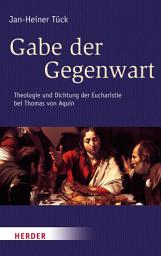 Icon image Gabe der Gegenwart: Theologie und Dichtung der Eucharistie bei Thomas von Aquin