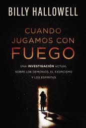 Icon image Cuando jugamos con fuego: Una investigación actual sobre los demonios, el exorcismo y los espíritus