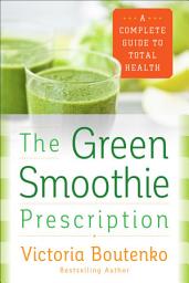 Icon image The Green Smoothie Prescription: A Complete Guide to Total Health