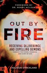 Icon image Out by Fire: Receiving Deliverance and Expelling Demons through the Power, Presence and Glory of God