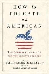Icon image How to Educate an American: The Conservative Vision for Tomorrow's Schools
