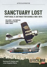 Icon image Sanctuary Lost: Portugal's Air War for Guinea 1961-1974: Volume 1 - Outbreak and Escalation (1961-1966)