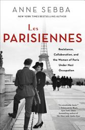 Icon image Les Parisiennes: Resistance, Collaboration, and the Women of Paris Under Nazi Occupation
