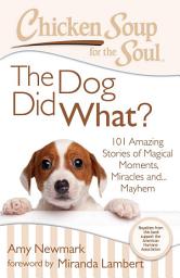 Icon image Chicken Soup for the Soul: The Dog Did What?: 101 Amazing Stories of Magical Moments, Miracles, and... Mayhem