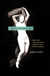 Icon image Tristan's Shadow: Sexuality and the Total Work of Art after Wagner