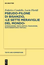 Icon image Pseudo-Filone di Bisanzio, ›Le sette meraviglie del mondo‹: Introduzione, testo critico, traduzione, note esegetiche e testuali; con la traduzione latina di Lukas Holste