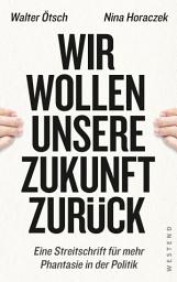 Icon image Wir wollen unsere Zukunft zurück!: Streitschrift für mehr Phantasie in der Politik