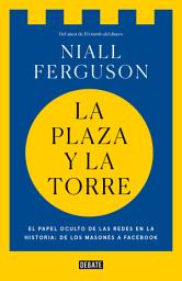 Icon image La plaza y la torre: Redes y poder: de los masones a Facebook