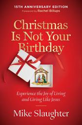 Icon image Christmas Is Not Your Birthday 15th Anniversary Edition: Experience the Joy of Living and Giving like Jesus
