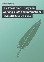 Icon image Our Revolution: Essays on Working-Class and International Revolution, 1904-1917