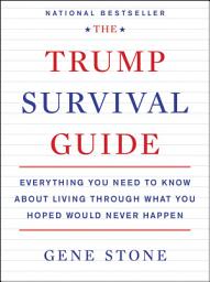 Icon image The Trump Survival Guide: Everything You Need to Know about Living through What You Hoped Would Never Happen