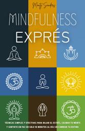 Icon image Mindfulness Exprés: Técnicas Simples y Efectivas Para Bajar el Estrés, Calmar Tu Mente y Sentirte en Paz en Solo 10 Minutos al Día Sin Cambiar Tu Rutina