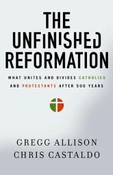 Icon image The Unfinished Reformation: What Unites and Divides Catholics and Protestants After 500 Years
