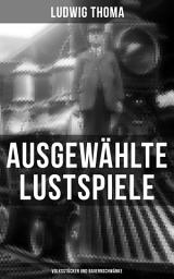 Icon image Ausgewählte Lustspiele von Ludwig Thoma (Volksstücken und Bauernschwänke): Die Medaille, Brautschau, Die Lokalbahn, Moral, Erster Klasse, Lottchens Geburtstag, Magdalena, Das Duell und viel mehr