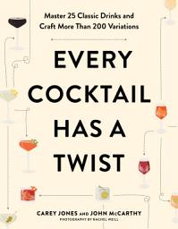 Icon image Every Cocktail Has a Twist: Master 25 Classic Drinks and Craft More Than 200 Variations