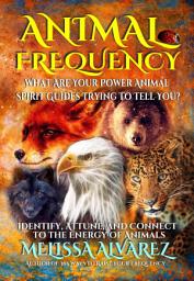 Icon image Animal Frequency: What Are Your Power Animal Spirit Guides Trying to Tell You? Identify, Attune, and Connect to the Energy of Animals