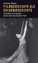 Icon image Filmgeschichte als Krisengeschichte: Schnitte und Spuren durch den deutschen Film