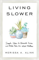 Icon image Living Slower: Simple Ideas to Eliminate Excess and Make Time for What Matters