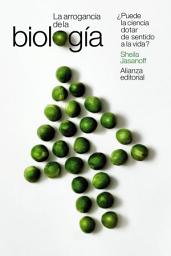 Icon image La arrogancia de la biología: ¿Puede la ciencia dotar de sentido a la vida?