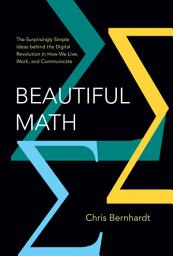 Icon image Beautiful Math: The Surprisingly Simple Ideas behind the Digital Revolution in How We Live, Work, and Communicate