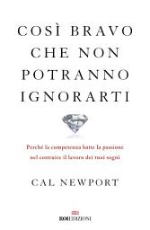 Icon image Così bravo che non potranno ignorarti: Perché la competenza batte la passione nel costruire il lavoro dei tuoi sogni
