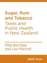 Icon image Sugar, Rum and Tobacco: Taxes and Public Health in New Zealand