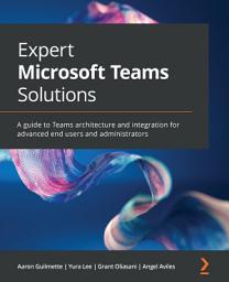 Icon image Expert Microsoft Teams Solutions: A guide to Teams architecture and integration for advanced end users and administrators