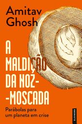 Icon image A Maldição da Noz-Moscada: Parábolas para um Planeta em Crise