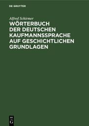 Icon image Wörterbuch der deutschen Kaufmannssprache auf geschichtlichen Grundlagen: Mit einer systematischen Einleitung