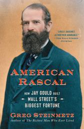 Icon image American Rascal: How Jay Gould Built Wall Street's Biggest Fortune