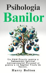 Icon image Psihologia Banilor: Un Ghid Practic pentru a Îmbunătăți Spiritul Antreprenorial Personal și pentru a vă Împlini Visele de Succes.