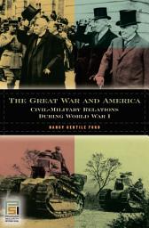 Icon image The Great War and America: Civil-Military Relations during World War I