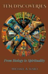 Icon image Ten Discoveries from Biology to Spirituality: Hidden & Life-Giving Connections