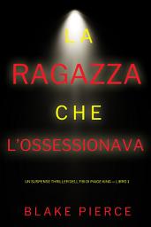 Icon image La ragazza che l’ossessionava (Un Suspense Thriller dell'FBI di Paige King — Libro 1)