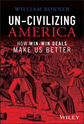 Icon image Un-Civilizing America: How Win-Win Deals Make Us Better