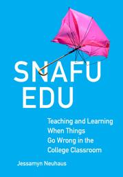Icon image Snafu Edu: Teaching and Learning When Things Go Wrong in the College Classroom