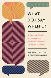 Icon image What Do I Say When . . . ?: A Parent's Guide to Navigating Cultural Chaos for Children and Teens