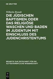 Icon image Die jüdischen Baptismen oder das religiöse Waschen und Baden im Judentum mit Einschluß des Judenchristentums