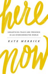 Icon image Here, Now: Unearthing Peace and Presence in an Overconnected World